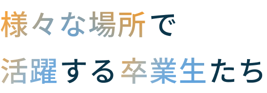 様々な場所で活躍する卒業生たち